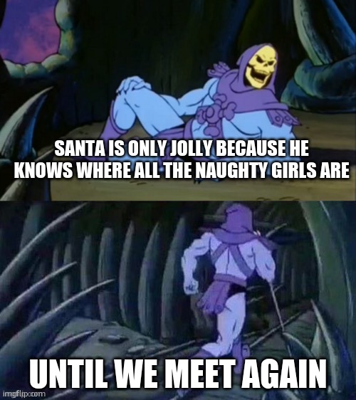 Skeletor disturbing facts | SANTA IS ONLY JOLLY BECAUSE HE KNOWS WHERE ALL THE NAUGHTY GIRLS ARE; UNTIL WE MEET AGAIN | image tagged in skeletor disturbing facts | made w/ Imgflip meme maker