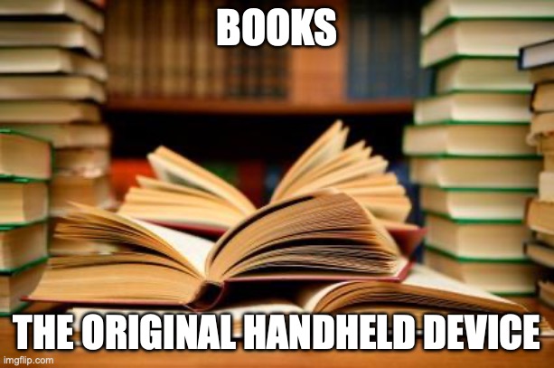 School books | BOOKS; THE ORIGINAL HANDHELD DEVICE | image tagged in school books | made w/ Imgflip meme maker