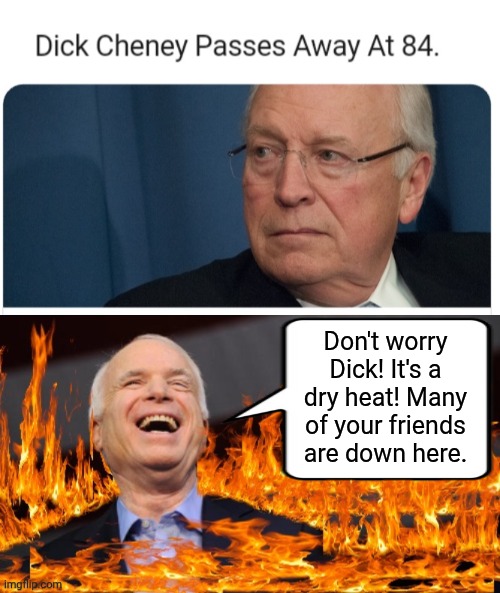 Welcome to Hell Dick Cheney | Don't worry Dick! It's a dry heat! Many of your friends are down here. | image tagged in john mccain in hell,dick jokes | made w/ Imgflip meme maker
