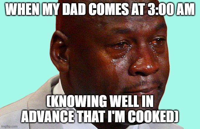 Sad | WHEN MY DAD COMES AT 3:00 AM; (KNOWING WELL IN ADVANCE THAT I'M COOKED) | image tagged in sad face | made w/ Imgflip meme maker
