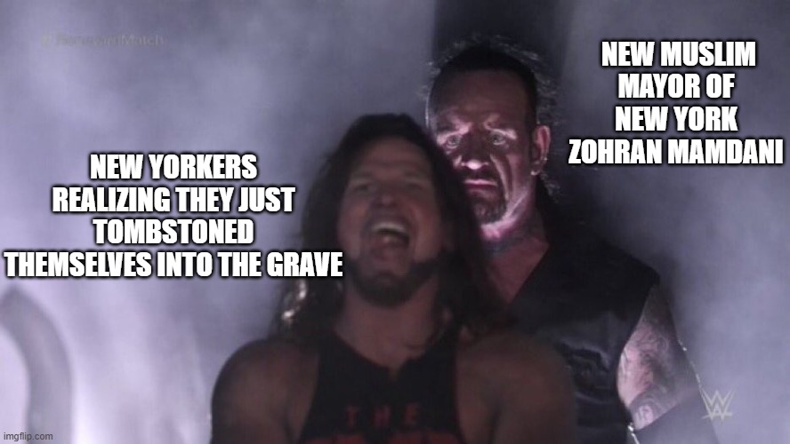 Good Luck New York your gonna Need It. LOL!! | NEW MUSLIM MAYOR OF NEW YORK ZOHRAN MAMDANI; NEW YORKERS REALIZING THEY JUST TOMBSTONED THEMSELVES INTO THE GRAVE | image tagged in aj styles undertaker,new york,mayor,communism,muslim,grave | made w/ Imgflip meme maker
