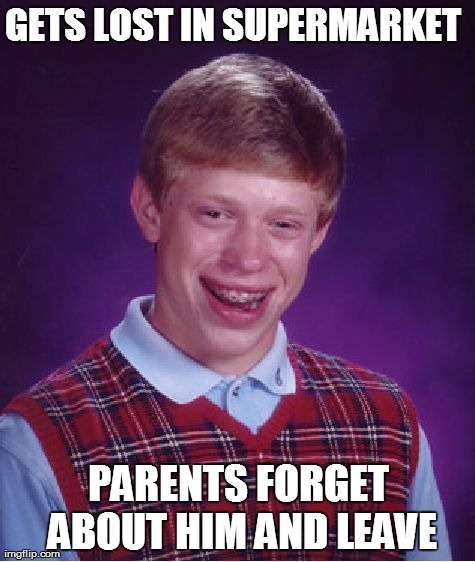 Bad Luck Brian | GETS LOST IN SUPERMARKET PARENTS FORGET ABOUT HIM AND LEAVE | image tagged in memes,bad luck brian | made w/ Imgflip meme maker