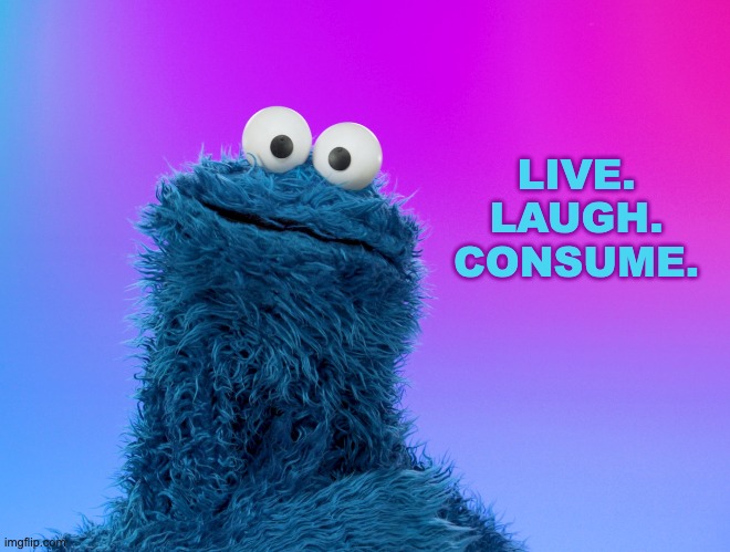 live. laugh. consume. | LIVE.
LAUGH.
CONSUME. | image tagged in cookie monster,they live | made w/ Imgflip meme maker