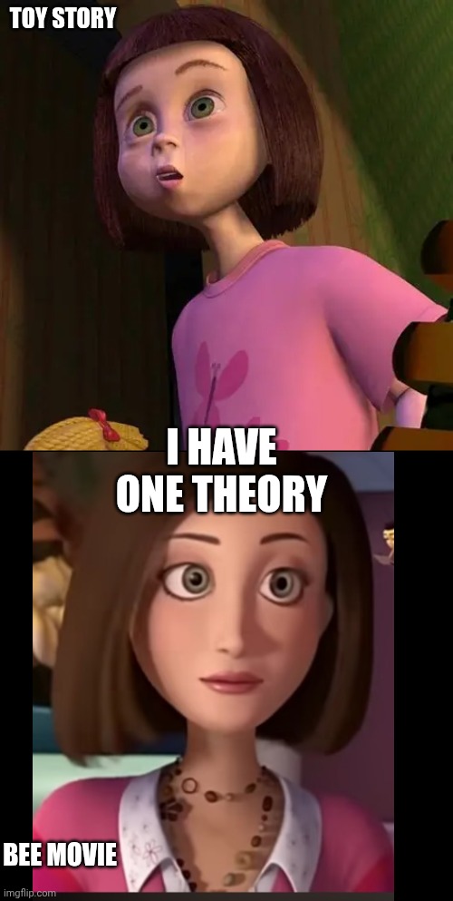 Hear me out: the girl from toy story is the lady from the bee movie grown up | TOY STORY; I HAVE ONE THEORY; BEE MOVIE | image tagged in mind blown,wait a minute,think about it | made w/ Imgflip meme maker
