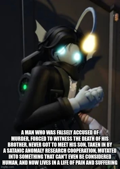 oh my goodness sebastian solace | A MAN WHO WAS FALSELY ACCUSED OF MURDER, FORCED TO WITNESS THE DEATH OF HIS BROTHER, NEVER GOT TO MEET HIS SON, TAKEN IN BY A SATANIC ANOMAL | image tagged in oh my goodness sebastian solace | made w/ Imgflip meme maker