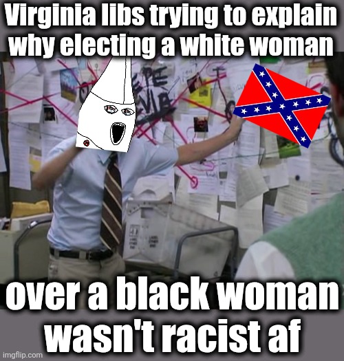 It's always racism when a black woman loses, right?! | Virginia libs trying to explain
why electing a white woman; over a black woman
wasn't racist af | image tagged in charlie conspiracy always sunny in philidelphia,winsom earle-sears,democrats,virginia,governor,memes | made w/ Imgflip meme maker