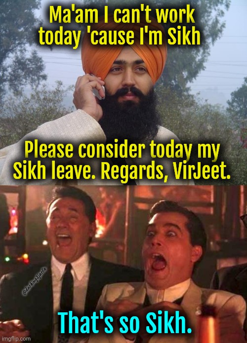 Racist people are Sikh minded. | Ma'am I can't work today 'cause I'm Sikh; Please consider today my Sikh leave. Regards, VirJeet. @darking2jarlie; That's so Sikh. | image tagged in sikh turban guy,goodfellas laughing scene henry hill,racism,india | made w/ Imgflip meme maker