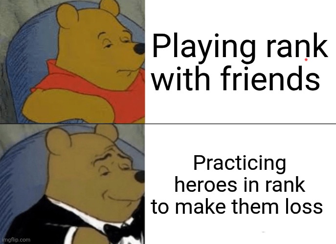 Tuxedo Winnie The Pooh | Playing rank with friends; Practicing heroes in rank to make them loss | image tagged in memes,tuxedo winnie the pooh | made w/ Imgflip meme maker