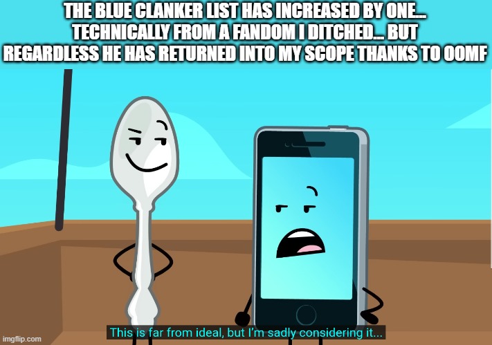 it's always the blue coded clankers </3 | THE BLUE CLANKER LIST HAS INCREASED BY ONE... TECHNICALLY FROM A FANDOM I DITCHED... BUT REGARDLESS HE HAS RETURNED INTO MY SCOPE THANKS TO OOMF | image tagged in this is far from ideal but i'm sadly considering it | made w/ Imgflip meme maker