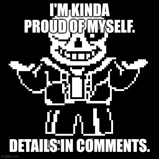 Heh. :) | I'M KINDA PROUD OF MYSELF. DETAILS IN COMMENTS. | image tagged in sans undertale | made w/ Imgflip meme maker