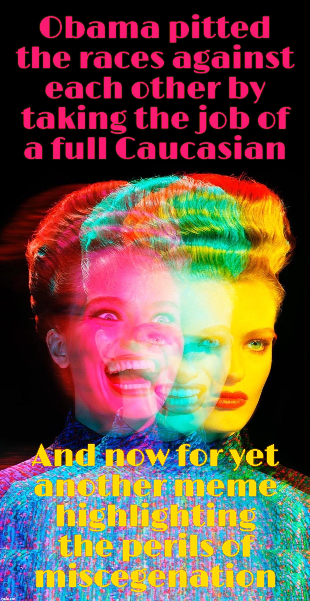 Racist Karen blaming Obama for racism while posting a constant stream of racist memes because she's lonely for lovin I reckon | Obama pitted the races against
each other by taking the job of
a full Caucasian; And now for yet
another meme
highlighting the perils of
miscegenation | image tagged in hardy har har,obama spurred racism because black,racist karens got cravings too,gimme some loving,conservative hypocrisy,magats | made w/ Imgflip meme maker