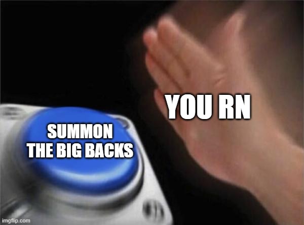 YOU RN SUMMON THE BIG BACKS | image tagged in memes,blank nut button | made w/ Imgflip meme maker