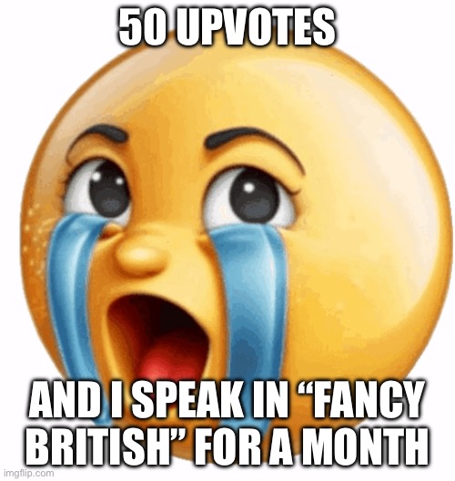 Realistic sob crying emoji | 50 UPVOTES; AND I SPEAK IN “FANCY BRITISH” FOR A MONTH | image tagged in realistic sob crying emoji | made w/ Imgflip meme maker