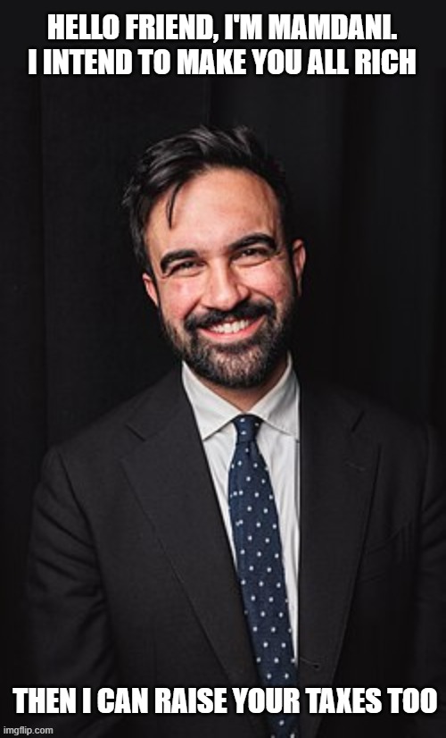 Mamdani | HELLO FRIEND, I'M MAMDANI.
I INTEND TO MAKE YOU ALL RICH; THEN I CAN RAISE YOUR TAXES TOO | image tagged in zohran mamdani,communist | made w/ Imgflip meme maker