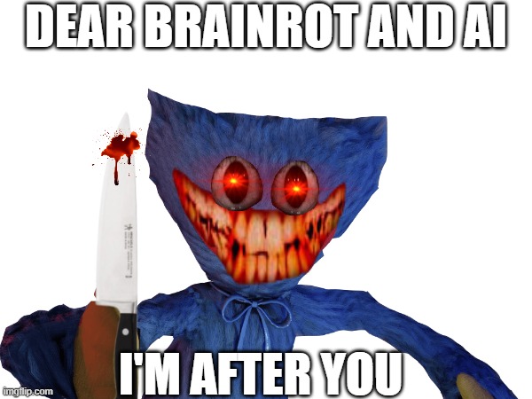 I have to do it | DEAR BRAINROT AND AI; I'M AFTER YOU | image tagged in poppy playtime | made w/ Imgflip meme maker