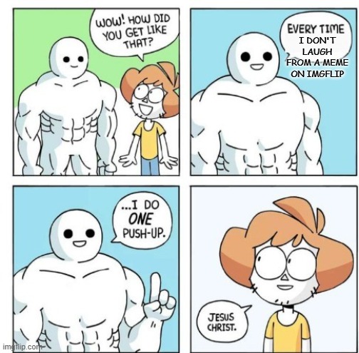 these people are terrible at jokes | I DON'T LAUGH FROM A MEME ON IMGFLIP | image tagged in i do one push-up,unfunny,imgflip,imgflip users,please make better memes,so that i can actually laugh at them | made w/ Imgflip meme maker