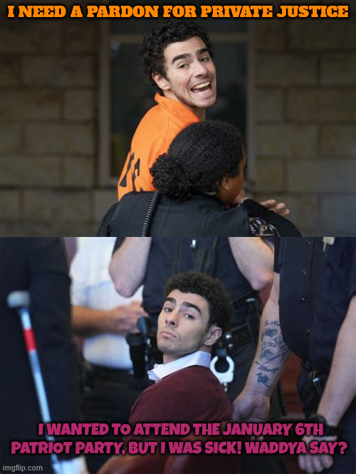 Bone spurs bone saws private justice patriots and pardons | I NEED A PARDON FOR PRIVATE JUSTICE; I WANTED TO ATTEND THE JANUARY 6TH PATRIOT PARTY, BUT I WAS SICK! WADDYA SAY? | image tagged in bone spurs bone saws private justice patriots and pardons,luigi,luigi mangione,january 6th 2021,ashi babbaitt,forgoten | made w/ Imgflip meme maker