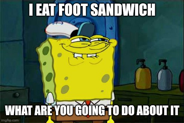 I EAT FOOT SANDWICH WHAT ARE YOU GOING TO DO ABOUT IT | image tagged in memes,don't you squidward | made w/ Imgflip meme maker