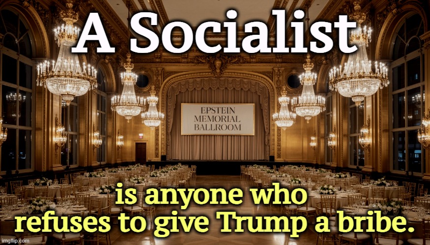Socialism explained | A Socialist; is anyone who 
refuses to give Trump a bribe. | image tagged in the jeffrey epstein memorial ballroom built by his bestie trump,mamdani,socialist,trump,corruption,bribe | made w/ Imgflip meme maker