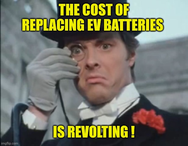 Monocle Outrage | THE COST OF REPLACING EV BATTERIES; IS REVOLTING ! | image tagged in monocle outrage | made w/ Imgflip meme maker