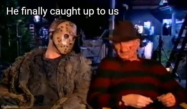 He finally caught up to us | made w/ Imgflip meme maker