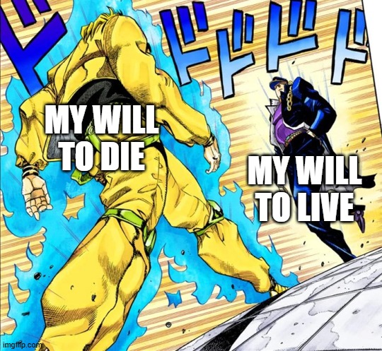 Jojo's Walk | MY WILL TO DIE; MY WILL TO LIVE | image tagged in jojo's walk | made w/ Imgflip meme maker