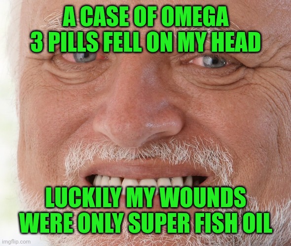Hide the Pain Harold | A CASE OF OMEGA 3 PILLS FELL ON MY HEAD; LUCKILY MY WOUNDS WERE ONLY SUPER FISH OIL | image tagged in hide the pain harold | made w/ Imgflip meme maker
