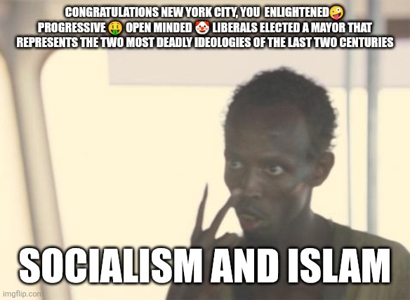 New York City doomed | CONGRATULATIONS NEW YORK CITY, YOU  ENLIGHTENED🤪 PROGRESSIVE 🤑 OPEN MINDED 🤡 LIBERALS ELECTED A MAYOR THAT REPRESENTS THE TWO MOST DEADLY IDEOLOGIES OF THE LAST TWO CENTURIES; SOCIALISM AND ISLAM | image tagged in memes,i'm the captain now | made w/ Imgflip meme maker