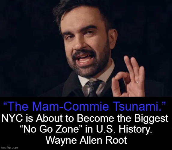 Giving New Meaning to 'A New York State of Mind' | “The Mam-Commie Tsunami.”; NYC is About to Become the Biggest 
“No Go Zone” in U.S. History.

Wayne Allen Root | image tagged in nyc,mayor,commie,mamdani,communist socialist,free stuff | made w/ Imgflip meme maker