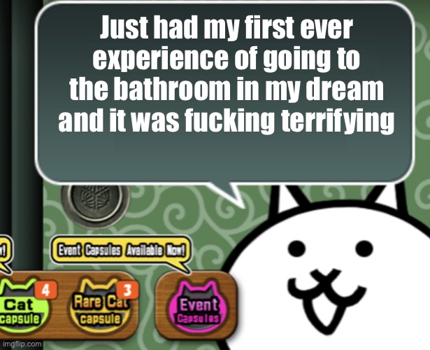 Thankfully I woke up just as I was about to start | Just had my first ever experience of going to the bathroom in my dream and it was fucking terrifying | image tagged in the basic cat says something | made w/ Imgflip meme maker