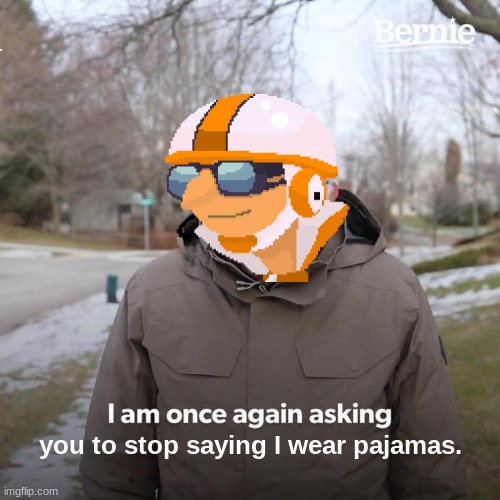 PJ Max | you to stop saying I wear pajamas. | image tagged in memes,bernie i am once again asking for your support,you just got vectored,despicable me,pajamas | made w/ Imgflip meme maker