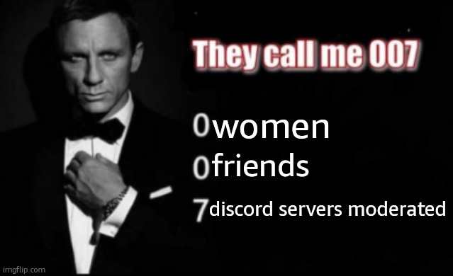 They call me 007 | women; friends; discord servers moderated | image tagged in they call me 007 | made w/ Imgflip meme maker