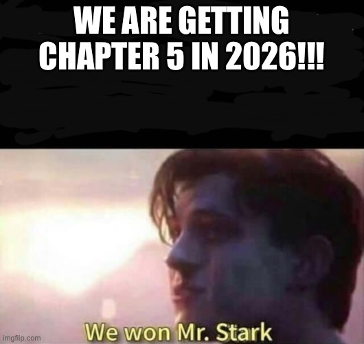 We won Mr. Stark | WE ARE GETTING CHAPTER 5 IN 2026!!! | image tagged in we won mr stark | made w/ Imgflip meme maker