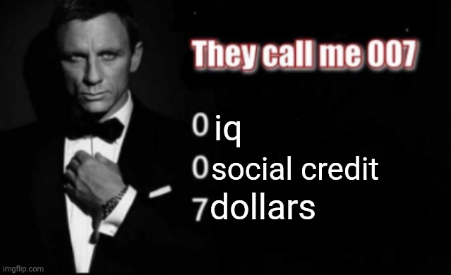 They call me 007 | iq; social credit; dollars | image tagged in they call me 007 | made w/ Imgflip meme maker