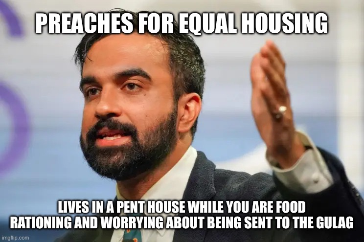 It’s 100% a scam | PREACHES FOR EQUAL HOUSING; LIVES IN A PENT HOUSE WHILE YOU ARE FOOD RATIONING AND WORRYING ABOUT BEING SENT TO THE GULAG | image tagged in zohran mamdani,fraud,memes,sad but true | made w/ Imgflip meme maker