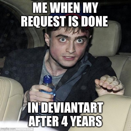 harry potter crazy | ME WHEN MY REQUEST IS DONE; IN DEVIANTART AFTER 4 YEARS | image tagged in harry potter crazy | made w/ Imgflip meme maker