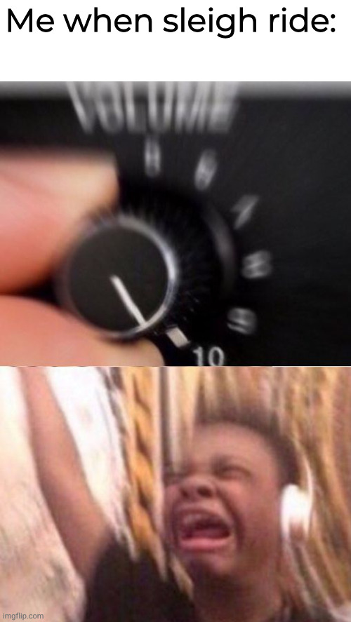 Turn up the volume | Me when sleigh ride: | image tagged in turn up the volume | made w/ Imgflip meme maker