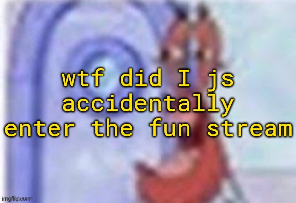 4k hd mr krabs | wtf did I js accidentally enter the fun stream | image tagged in 4k hd mr krabs | made w/ Imgflip meme maker