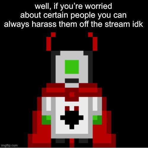 worked many times | well, if you’re worried about certain people you can always harass them off the stream idk | image tagged in whackolyte but he s a sprite made by cosmo | made w/ Imgflip meme maker