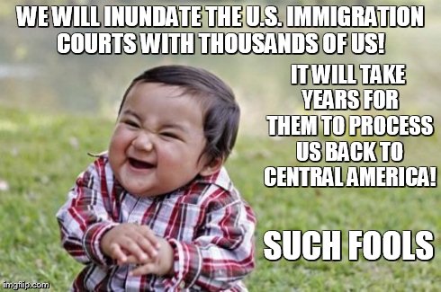 Evil Toddler Meme | WE WILL INUNDATE THE U.S. IMMIGRATION COURTS WITH THOUSANDS OF US!  IT WILL TAKE YEARS FOR THEM TO PROCESS US BACK TO CENTRAL AMERICA! SUCH  | image tagged in memes,evil toddler | made w/ Imgflip meme maker
