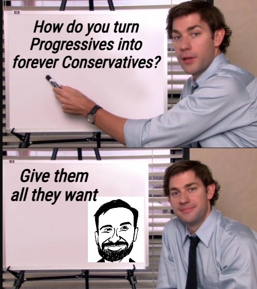 Kids... | How do you turn Progressives into forever Conservatives? Give them all they want | image tagged in jim halpert pointing to whiteboard,american politics,progressives,nyc | made w/ Imgflip meme maker