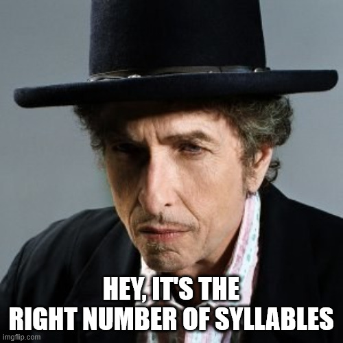 Bob Dylan | HEY, IT'S THE RIGHT NUMBER OF SYLLABLES | image tagged in bob dylan | made w/ Imgflip meme maker