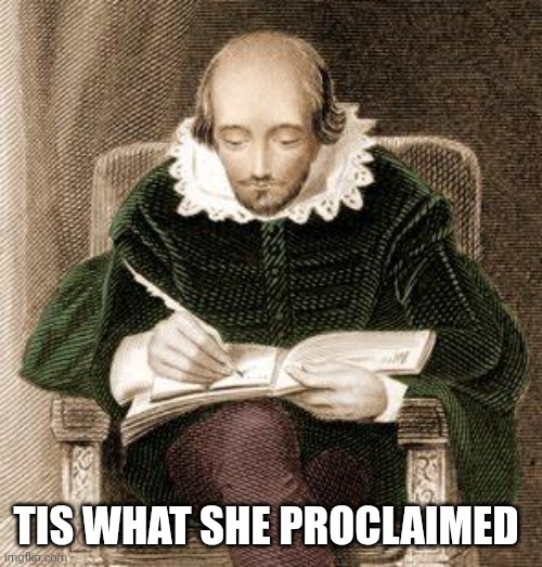 Tis What She Proclaimed | TIS WHAT SHE PROCLAIMED | image tagged in shakespeare writing,funny,that's what she said | made w/ Imgflip meme maker