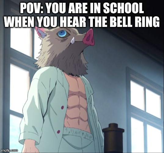 inosuke | POV: YOU ARE IN SCHOOL WHEN YOU HEAR THE BELL RING | image tagged in inosuke,demon slayer,kny,school | made w/ Imgflip meme maker