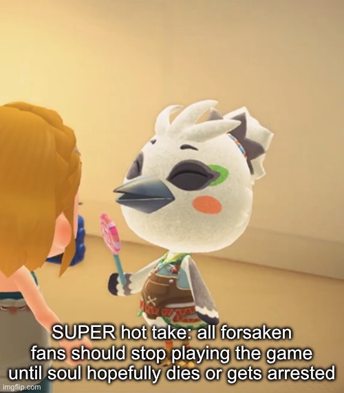 I don’t want anyone to kill him or smth I just want him to catch a rare incurable disease | SUPER hot take: all forsaken fans should stop playing the game until soul hopefully dies or gets arrested | made w/ Imgflip meme maker