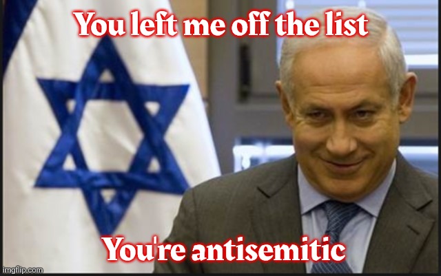 Israel Netanyahu | You left me off the list You're antisemitic | image tagged in israel netanyahu | made w/ Imgflip meme maker
