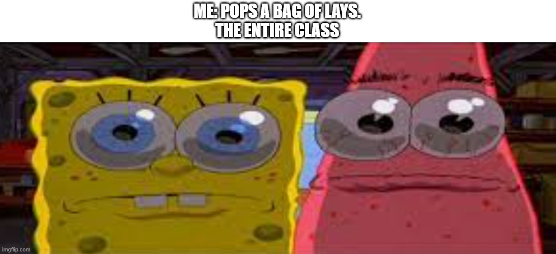 Oh, shoot | ME: POPS A BAG OF LAYS.
THE ENTIRE CLASS | image tagged in sobgih ans patbur | made w/ Imgflip meme maker