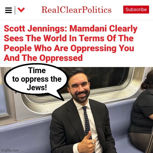 Oppression is fine when the socialists do it | Time
to oppress the
Jews! | image tagged in zohran mamdani freaking out the billionaire class is that you,antisemitism,democrats,jews,oppression,memes | made w/ Imgflip meme maker