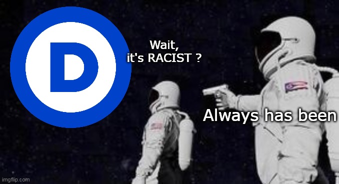 Wait, it's RACIST ? Always has been | made w/ Imgflip meme maker