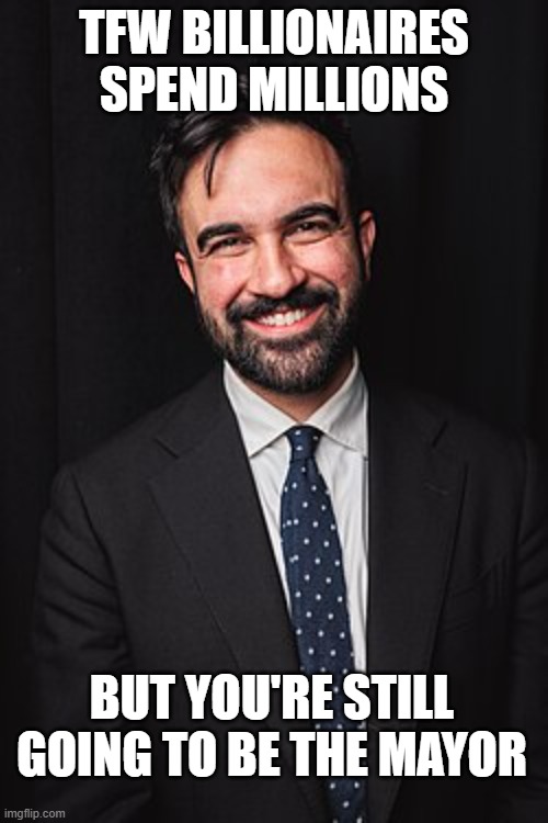 Zohran Mamdani | TFW BILLIONAIRES SPEND MILLIONS; BUT YOU'RE STILL GOING TO BE THE MAYOR | image tagged in zohran mamdani | made w/ Imgflip meme maker